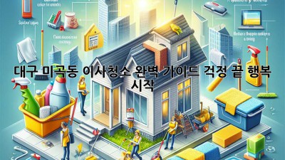 대구 미곡동 이사청소 완벽 가이드: 걱정 끝, 행복 시작!